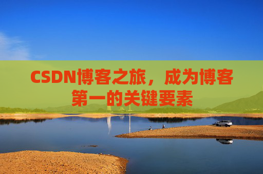 CSDN博客之旅，成为博客第一的关键要素
